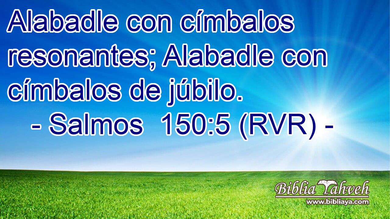 Alabadle con címbalos resonantes; Alabadle con címbalos de júbilo.