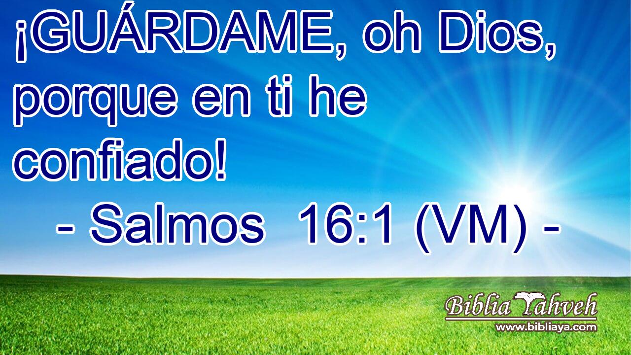  ¡GUÁRDAME, oh Dios, porque en ti he confiado! 