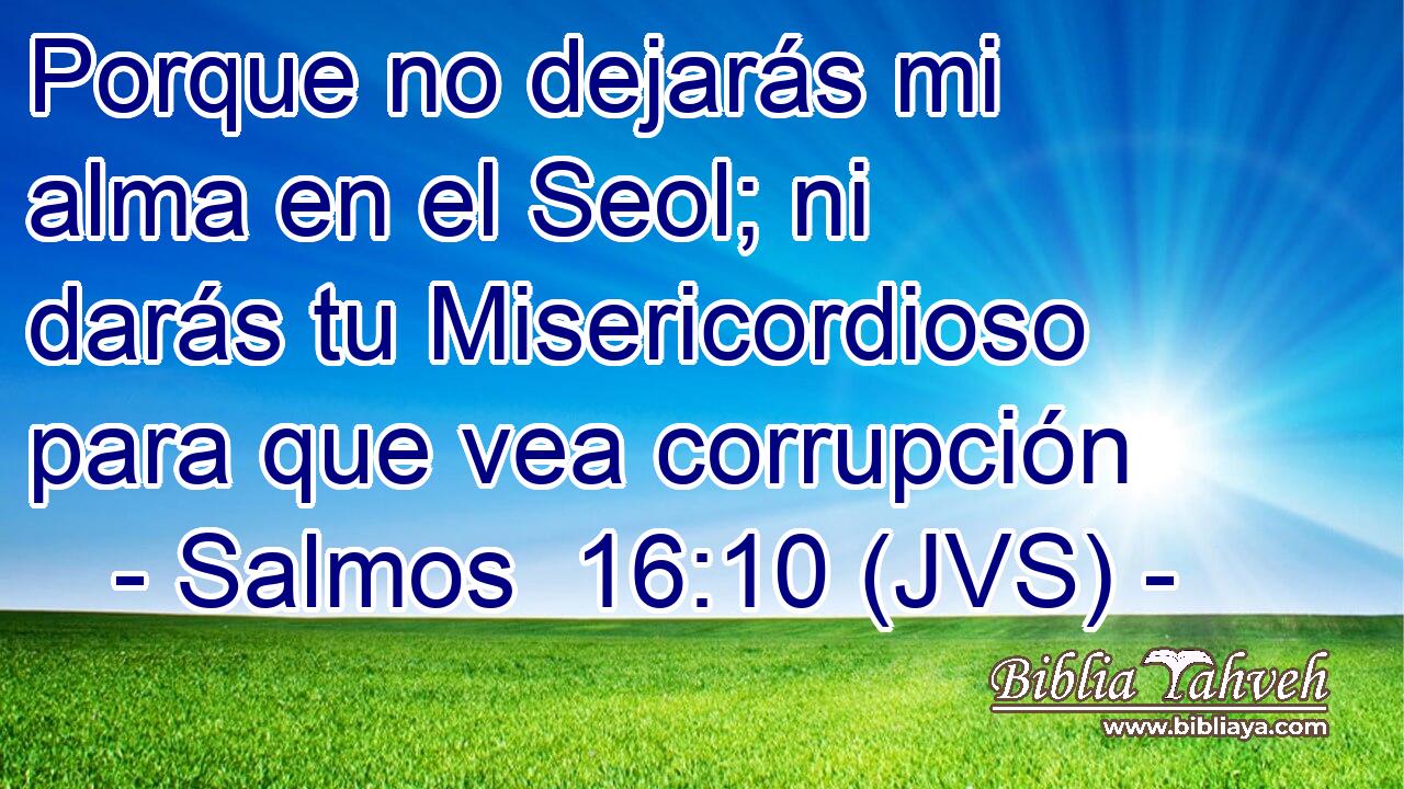 Porque no dejarás mi alma en el Seol; ni darás tu Misericordioso para que vea corrupción