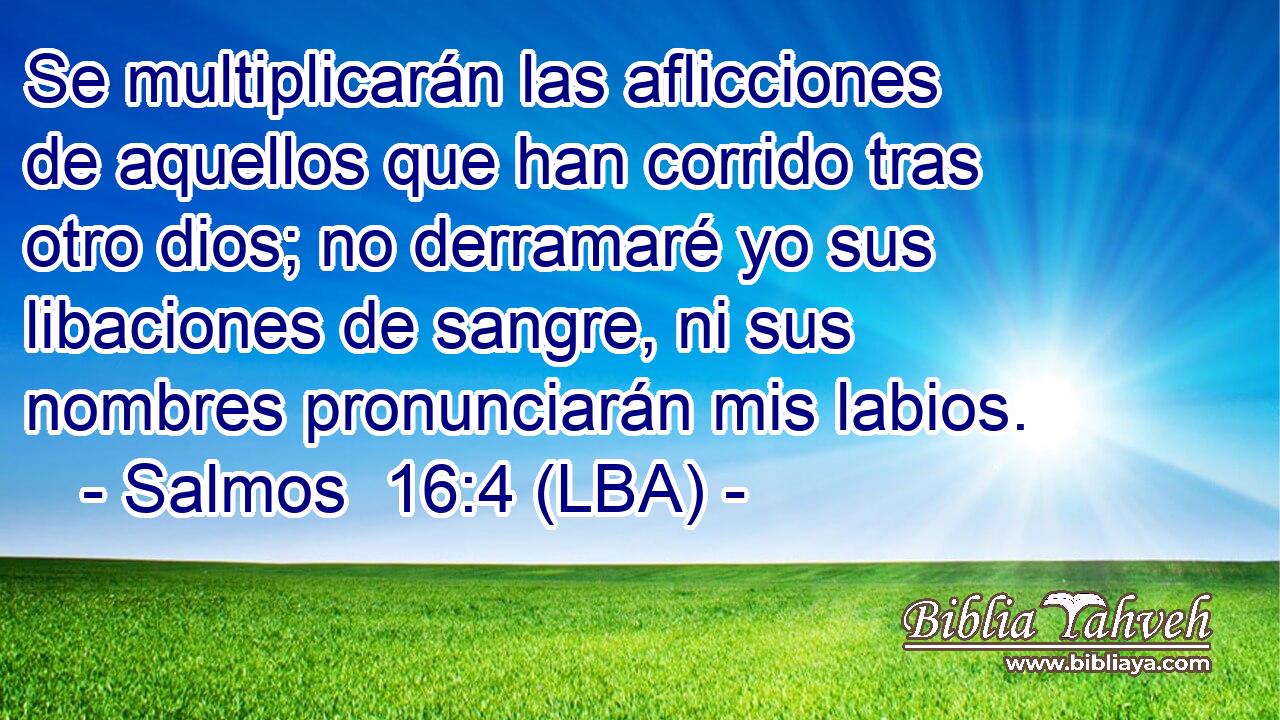 Se multiplicarán las aflicciones de aquellos que han corrido tras otro dios; no derramaré yo sus libaciones de sangre, ni sus nombres pronunciarán mis labios.