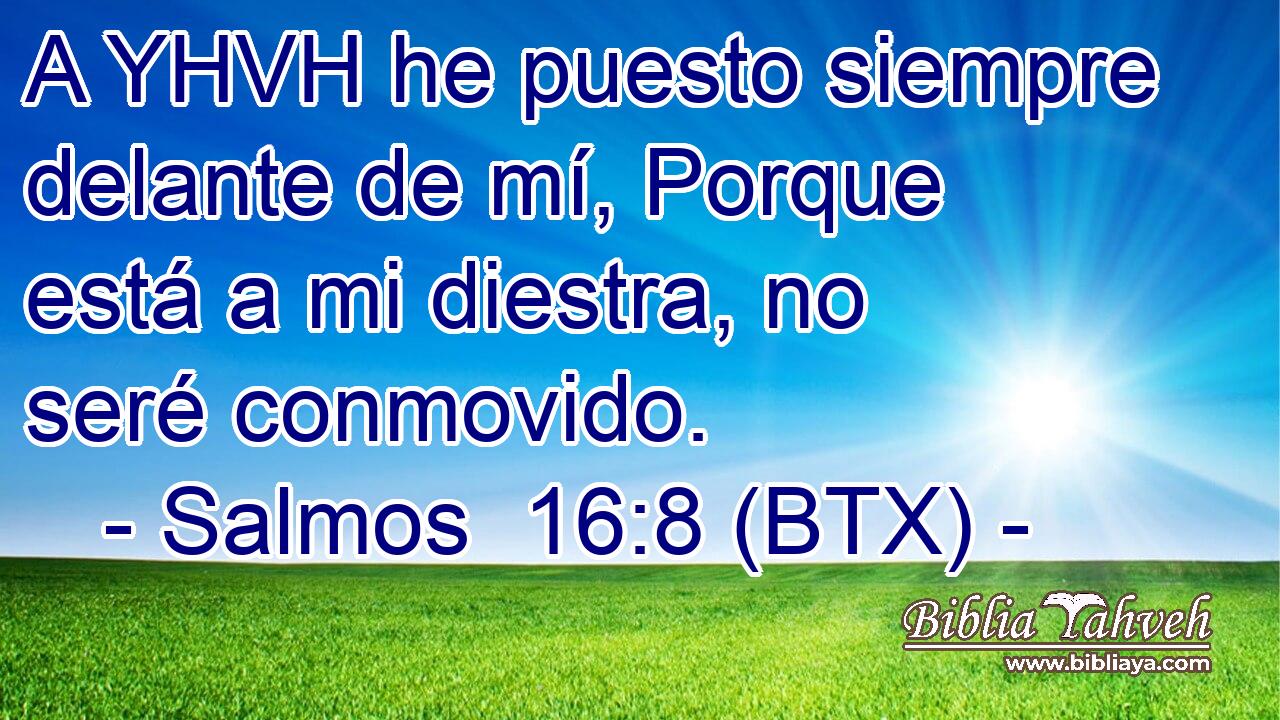 A YHVH he puesto siempre delante de mí, Porque está a mi diestra, no seré conmovido.