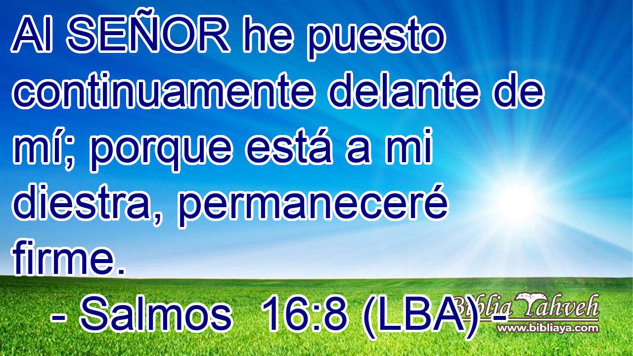 Al SEÑOR he puesto continuamente delante de mí; porque está a mi diestra, permaneceré firme.