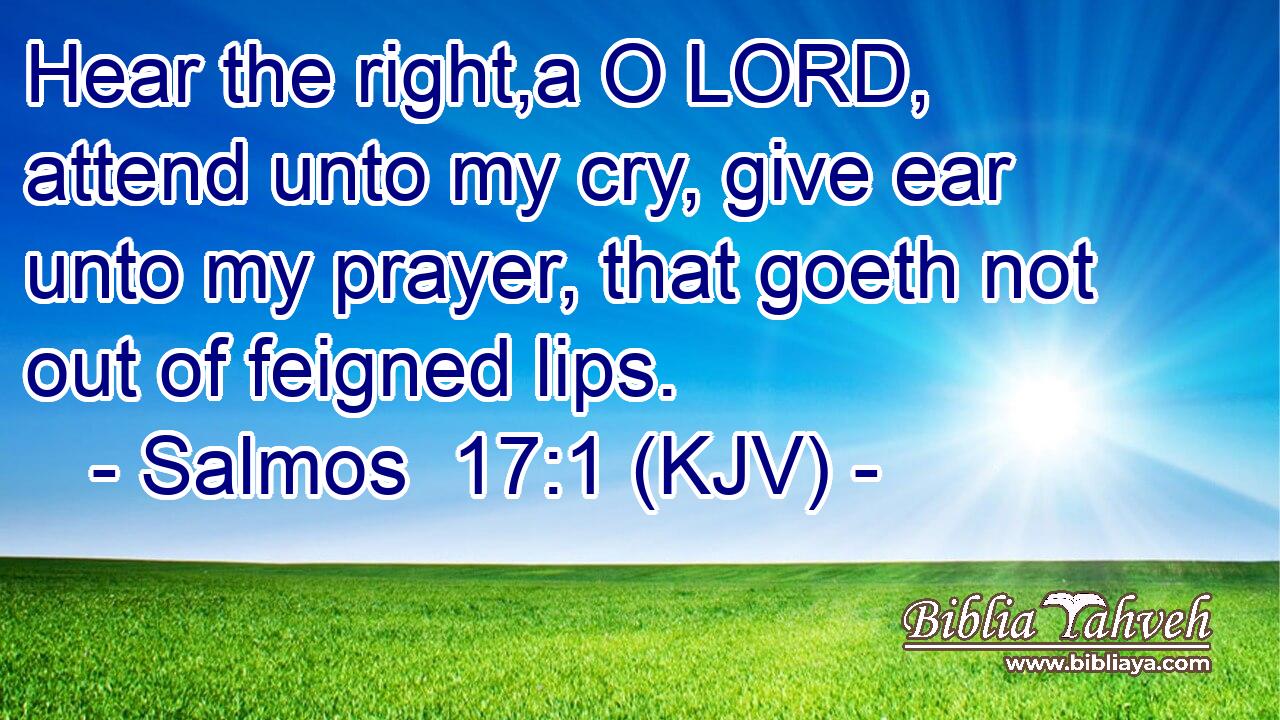Hear the right,a O LORD, attend unto my cry, give ear unto my prayer, that goeth not out of feigned lips.