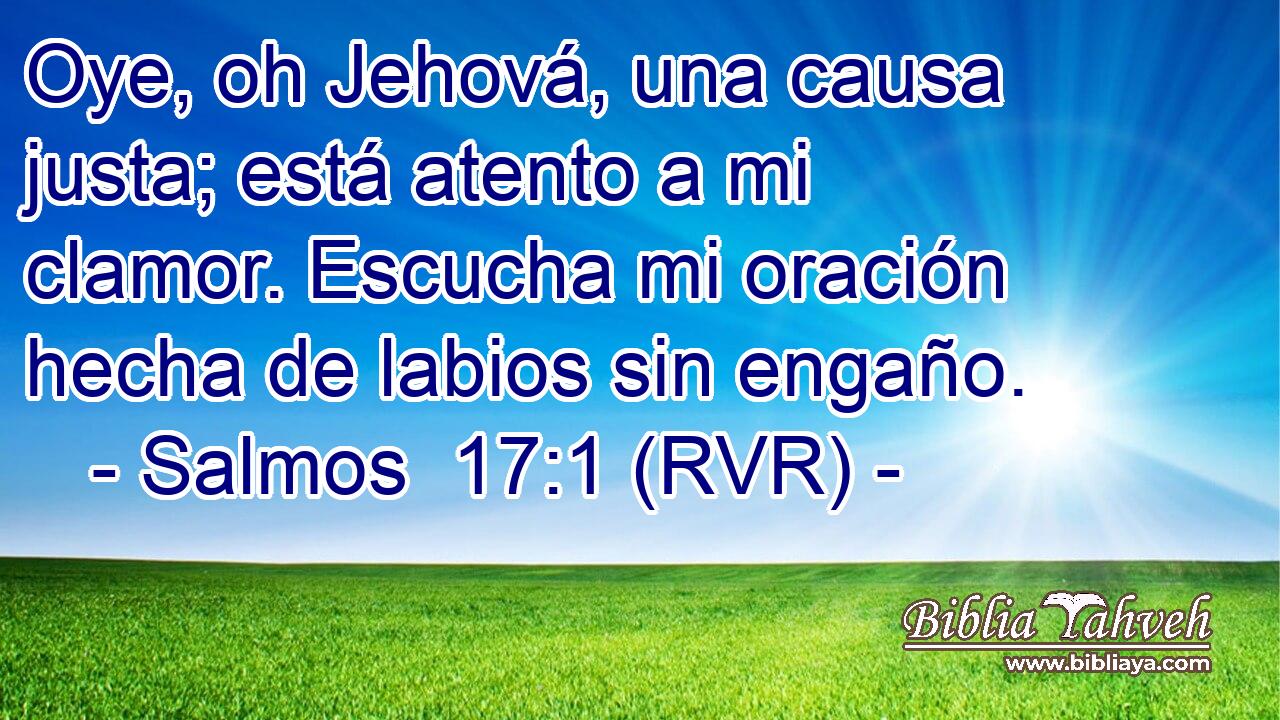 Oye, oh Jehová, una causa justa; está atento a mi clamor. Escucha mi oración hecha de labios sin engaño.