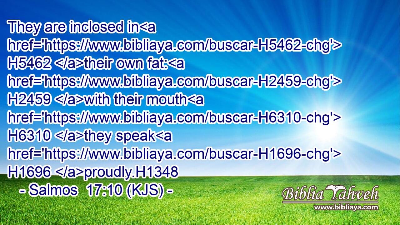 They are inclosed in H5462 their own fat: H2459 with their mouth H6310 they speak H1696 proudly.H1348