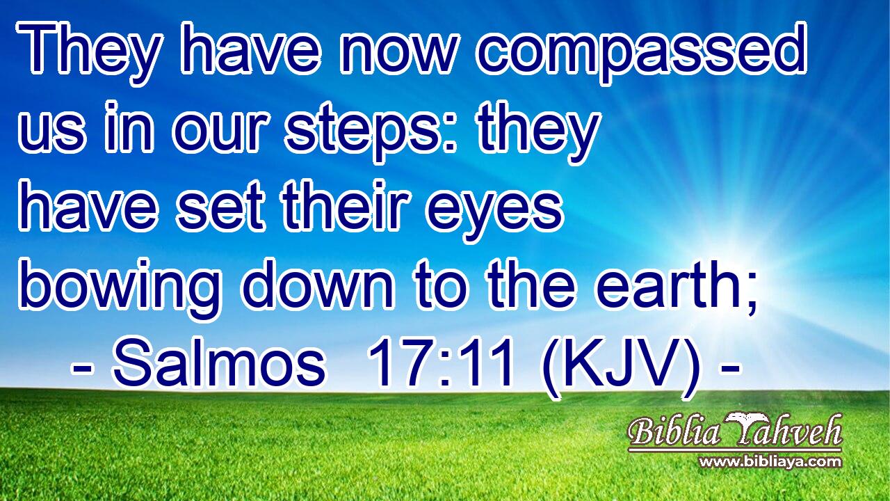 They have now compassed us in our steps: they have set their eyes bowing down to the earth;