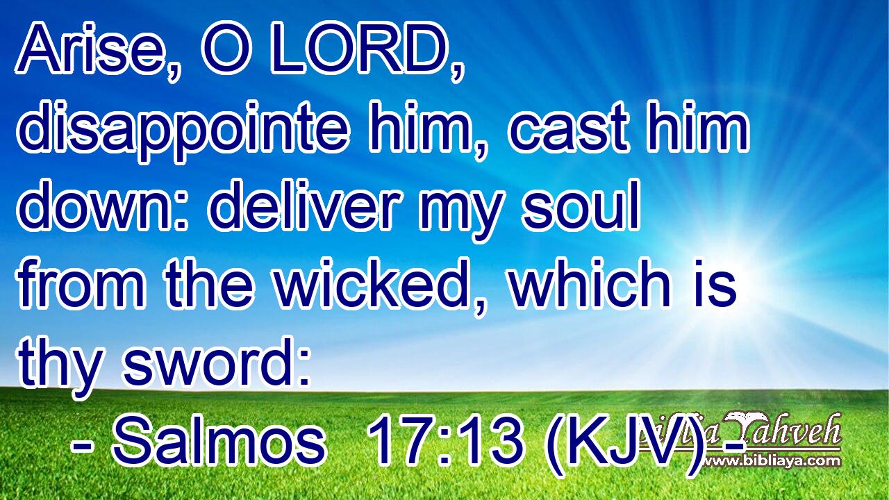 Arise, O LORD, disappointe him, cast him down: deliver my soul from the wicked, which is thy sword: