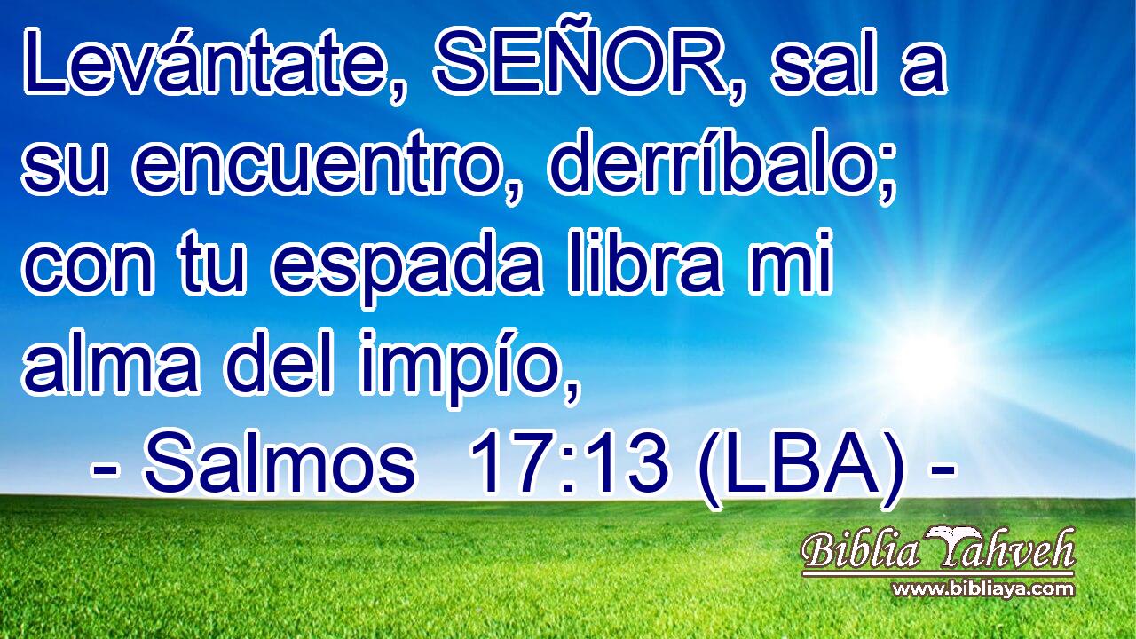 Levántate, SEÑOR, sal a su encuentro, derríbalo; con tu espada libra mi alma del impío,