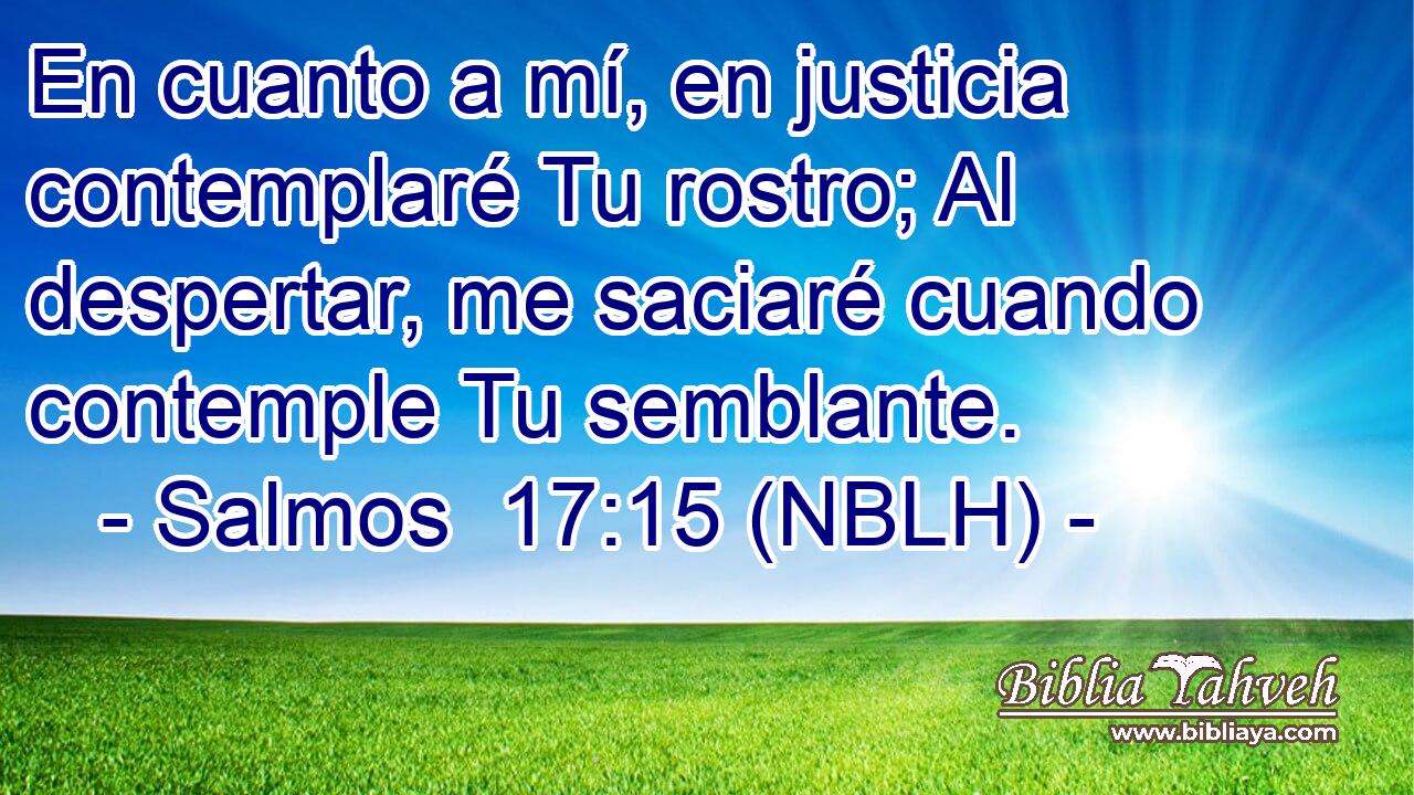  En cuanto a mí, en justicia contemplaré Tu rostro; Al despertar, me saciaré cuando contemple Tu semblante. 