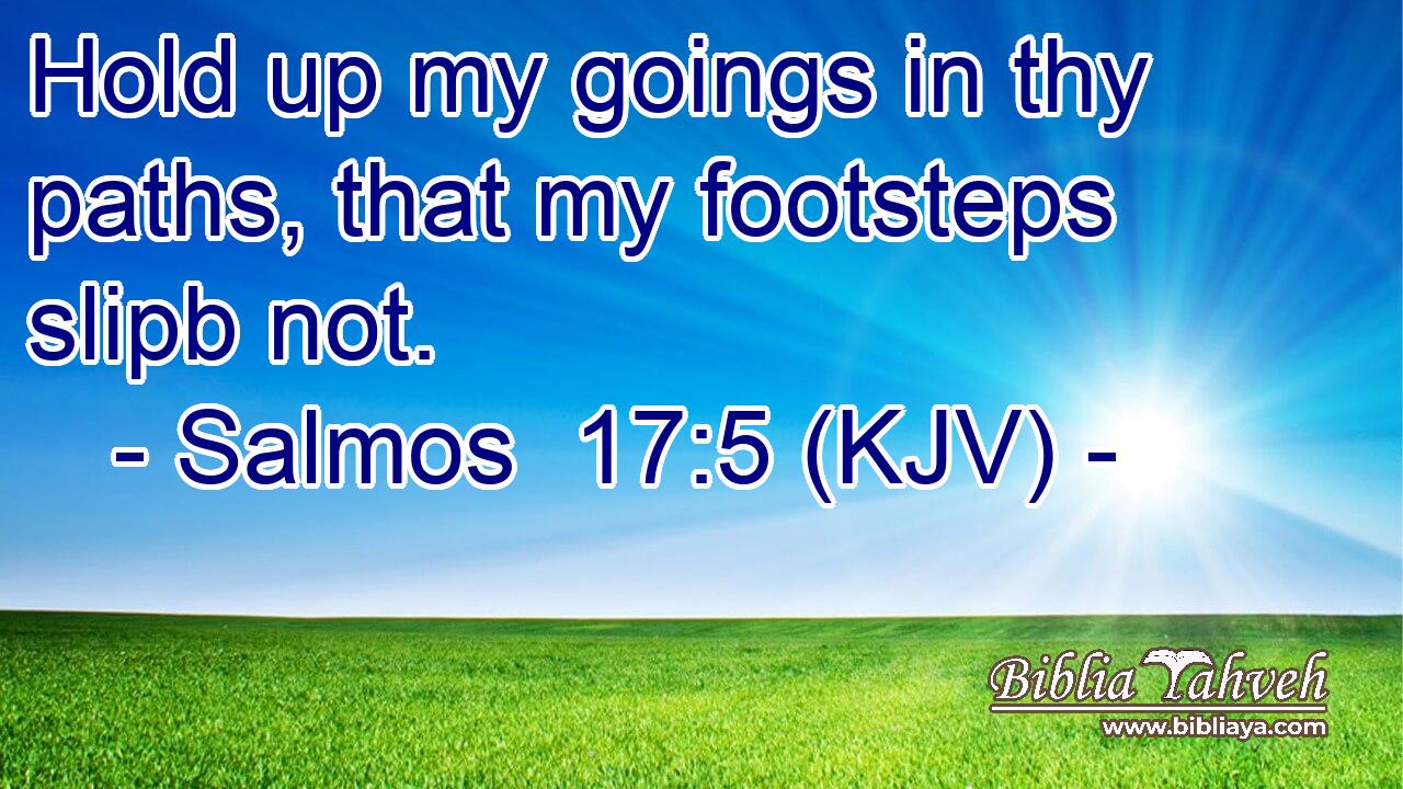 Hold up my goings in thy paths, that my footsteps slipb not.