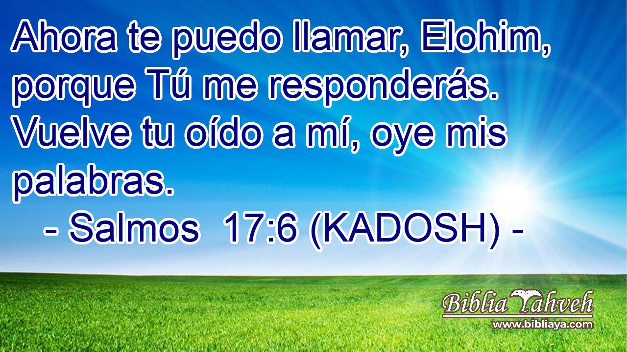  Ahora te puedo llamar, Elohim, porque Tú me responderás. Vuelve tu oído a mí, oye mis palabras. 