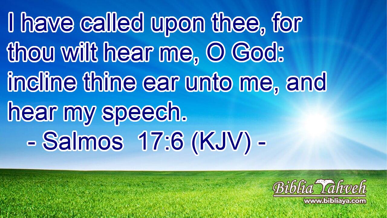 I have called upon thee, for thou wilt hear me, O God: incline thine ear unto me, and hear my speech.