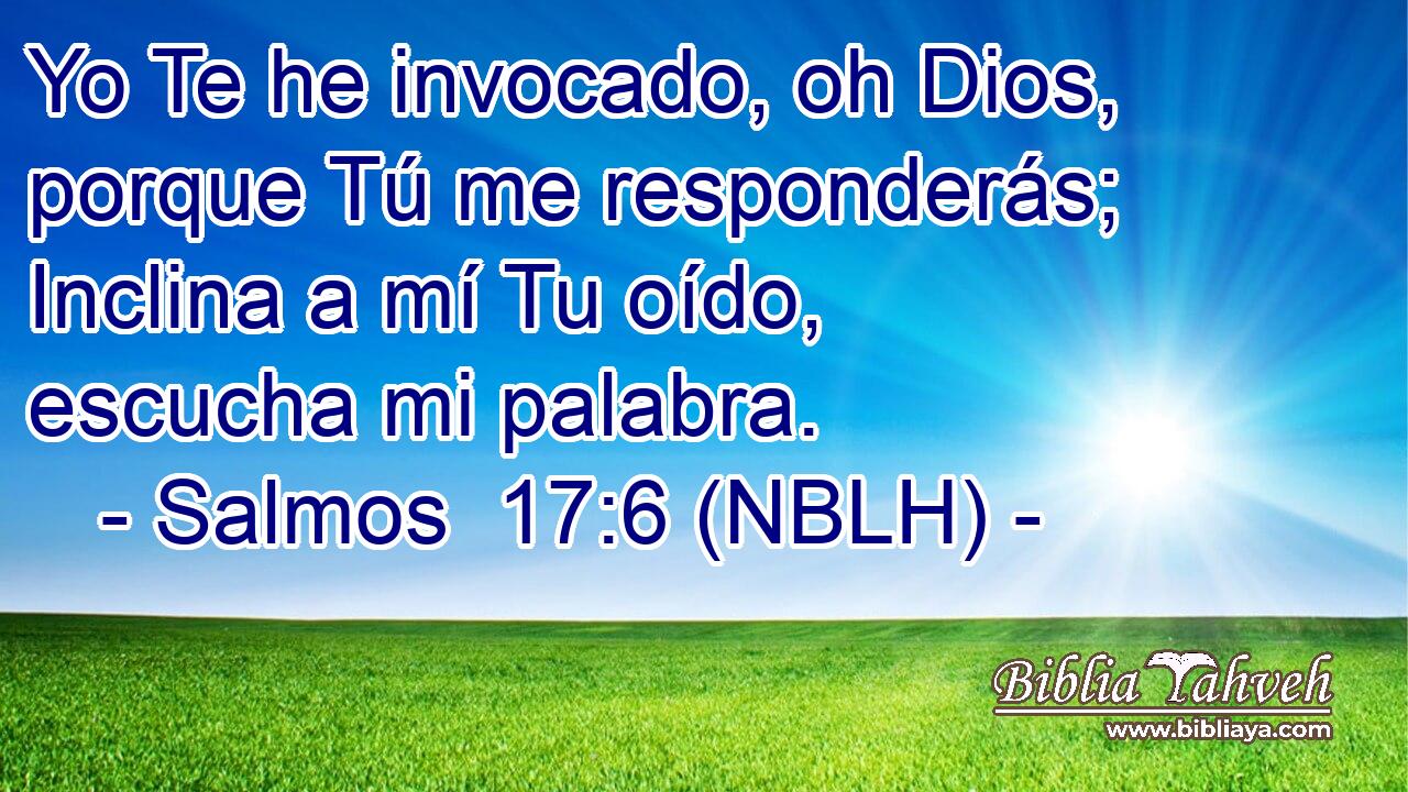  Yo Te he invocado, oh Dios, porque Tú me responderás; Inclina a mí Tu oído, escucha mi palabra. 