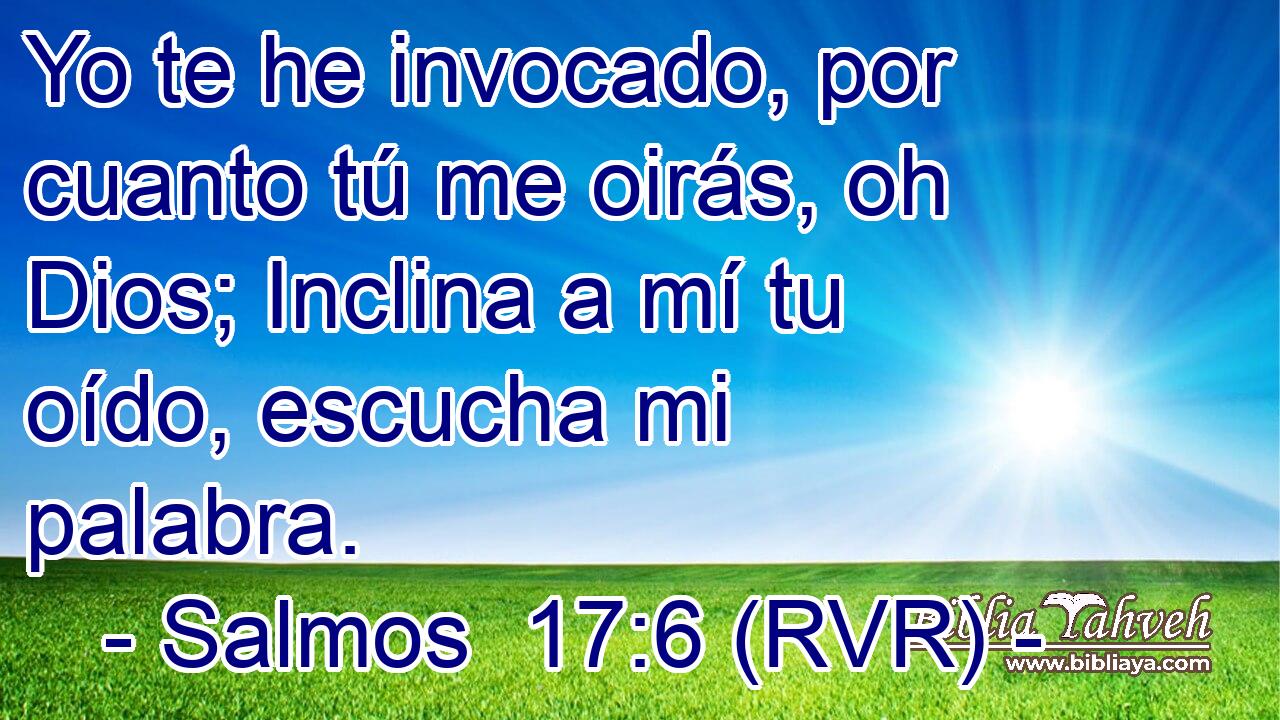 Yo te he invocado, por cuanto tú me oirás, oh Dios; Inclina a mí tu oído, escucha mi palabra.