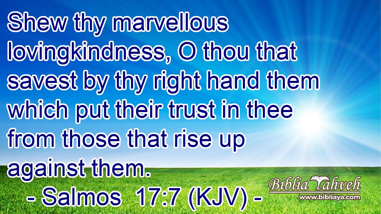 Shew thy marvellous lovingkindness, O thou that savest by thy right hand them which put their trust in thee from those that rise up against them.