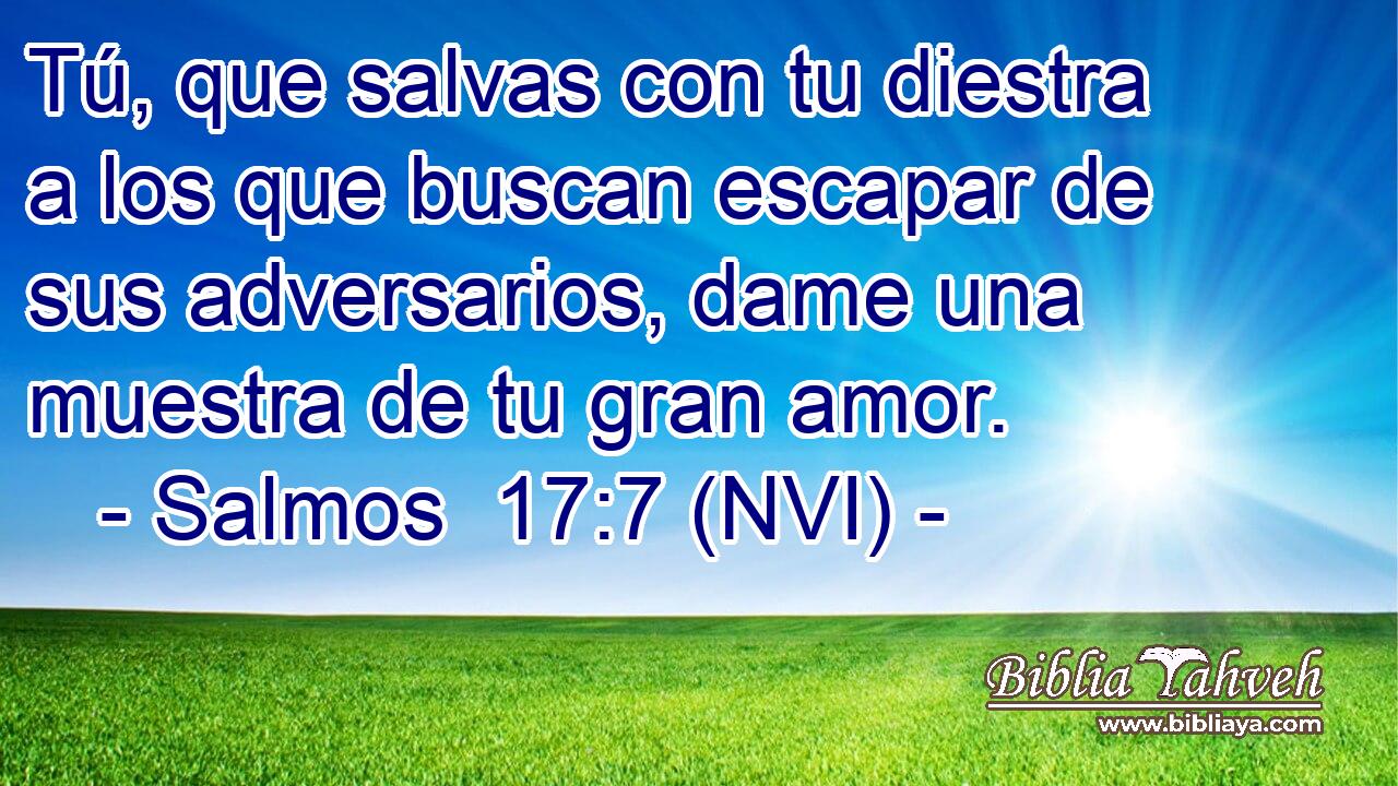  Tú, que salvas con tu diestra a los que buscan escapar de sus adversarios, dame una muestra de tu gran amor. 