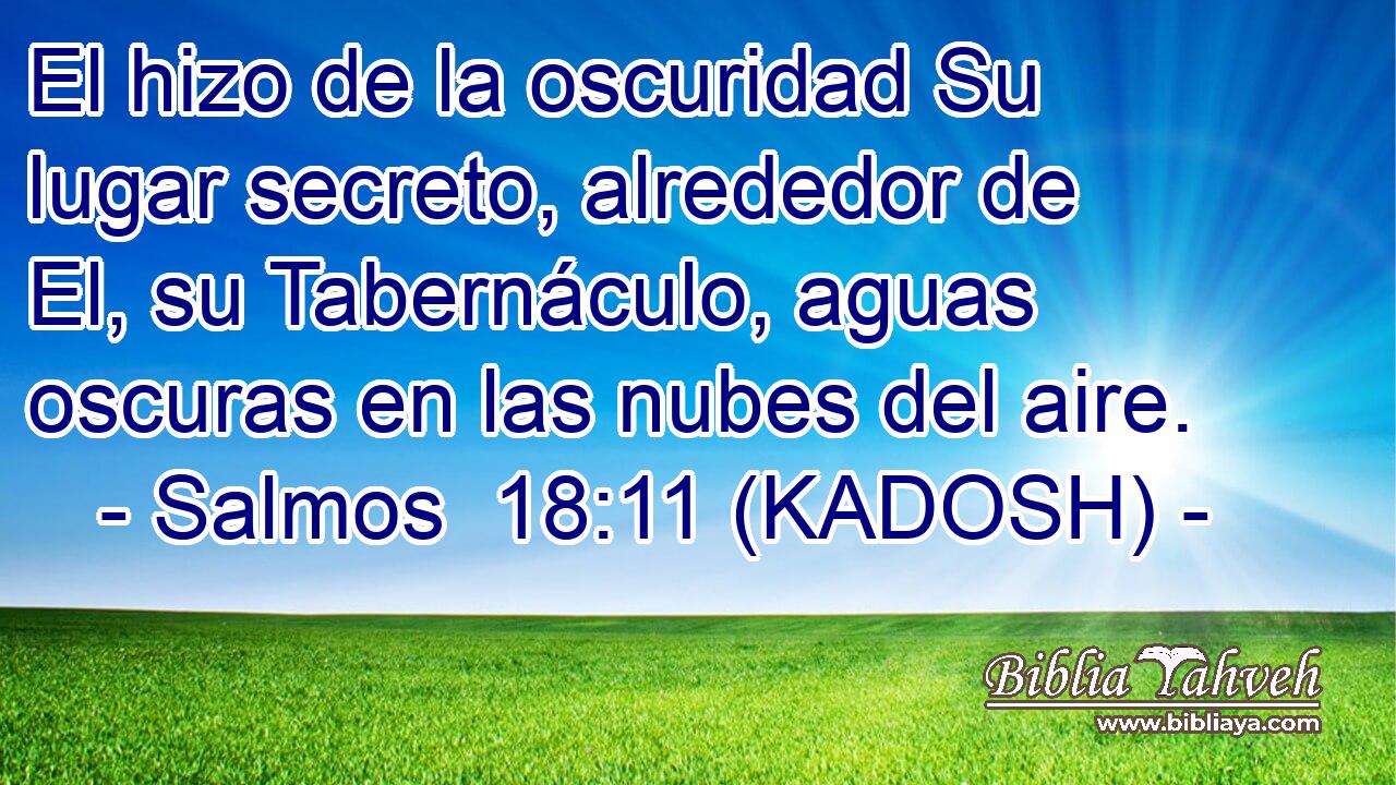  El hizo de la oscuridad Su lugar secreto, alrededor de El, su Tabernáculo, aguas oscuras en las nubes del aire. 