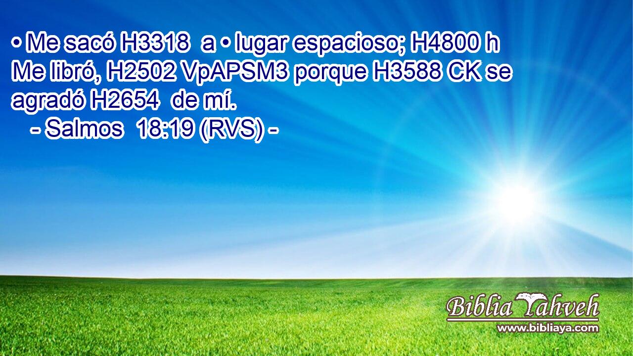 • Me sacó H3318  a • lugar espacioso; H4800 h Me libró, H2502 VpAPSM3 porque H3588 CK se agradó H2654  de mí. 