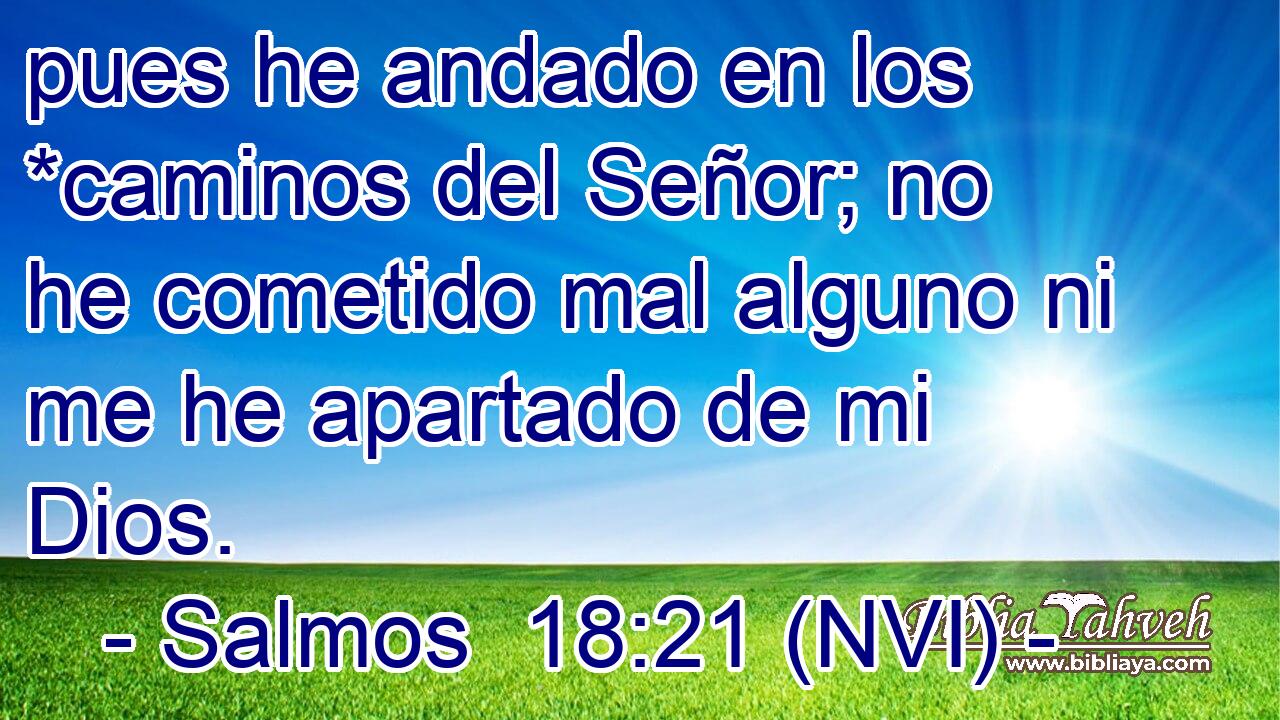  pues he andado en los *caminos del Señor; no he cometido mal alguno ni me he apartado de mi Dios. 