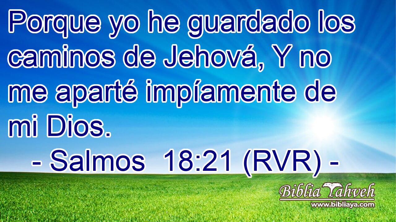 Porque yo he guardado los caminos de Jehová, Y no me aparté impíamente de mi Dios.