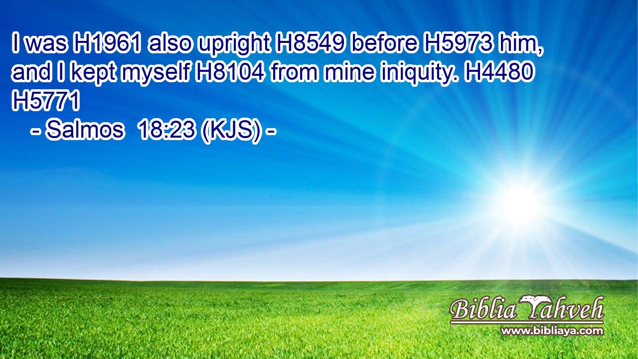 I was H1961 also upright H8549 before H5973 him, and I kept myself H8104 from mine iniquity. H4480 H5771