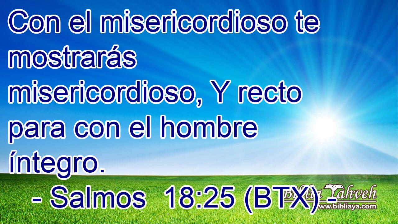 Con el misericordioso te mostrarás misericordioso, Y recto para con el hombre íntegro.