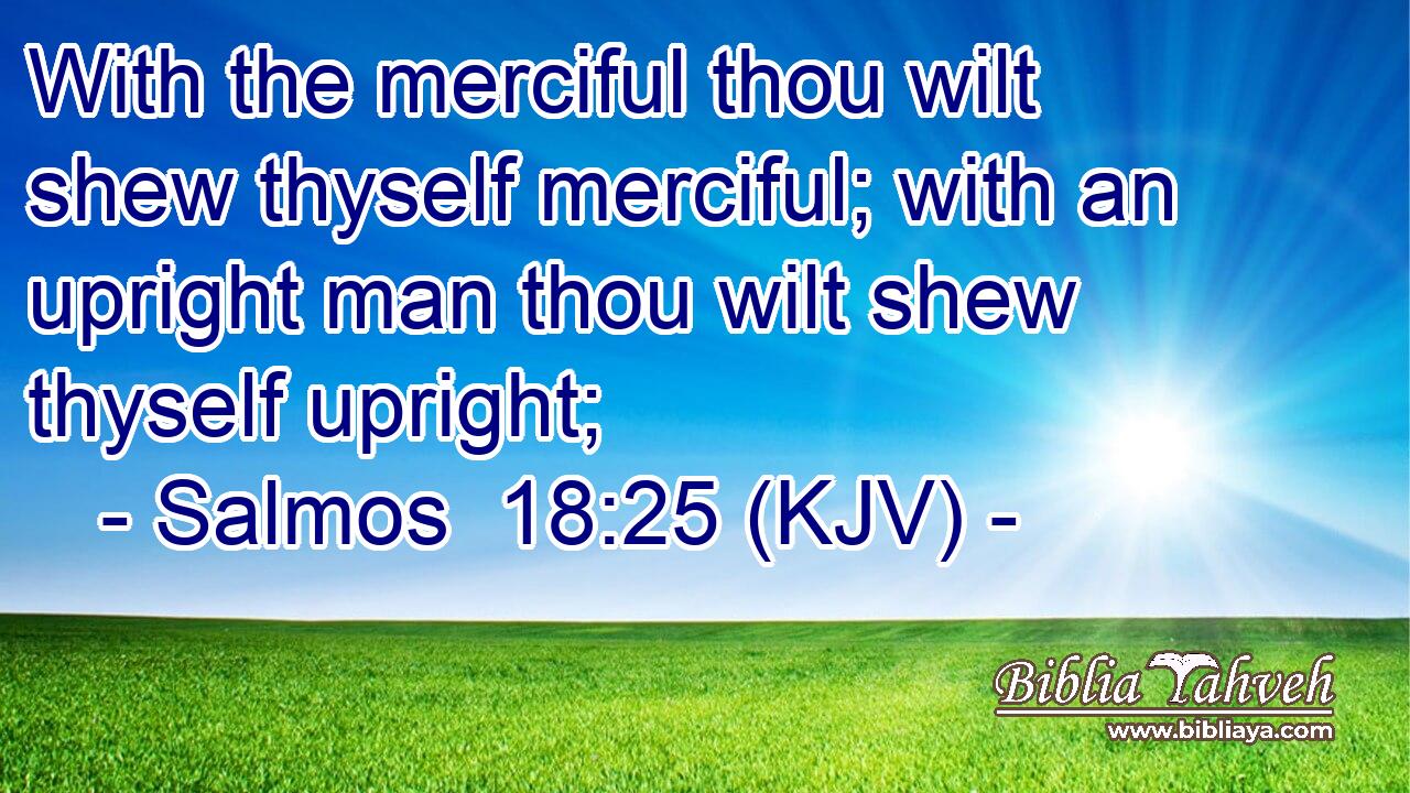With the merciful thou wilt shew thyself merciful; with an upright man thou wilt shew thyself upright;