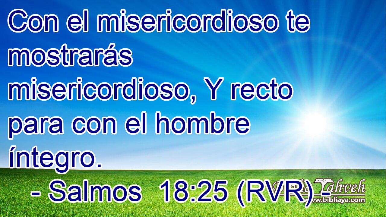 Con el misericordioso te mostrarás misericordioso, Y recto para con el hombre íntegro.