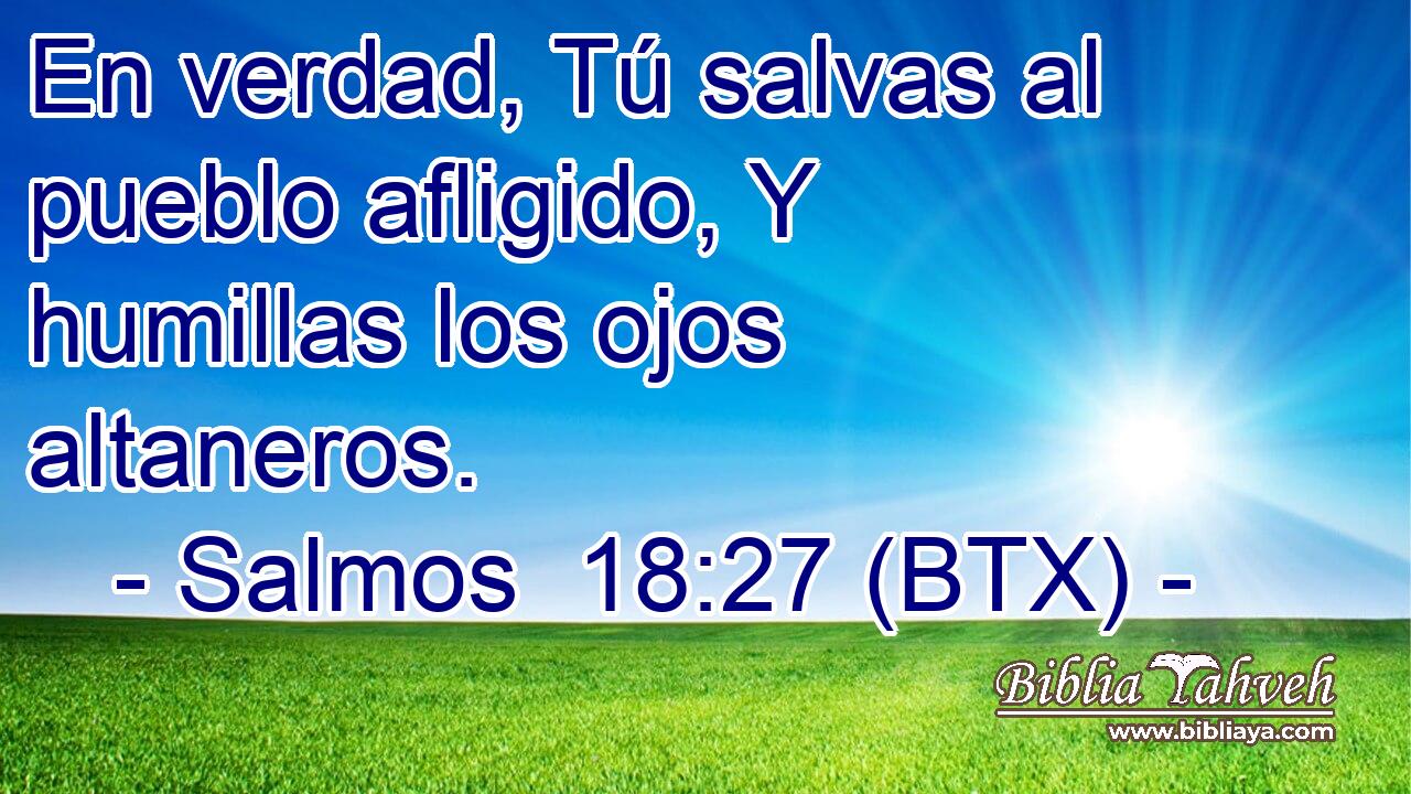 En verdad, Tú salvas al pueblo afligido, Y humillas los ojos altaneros.