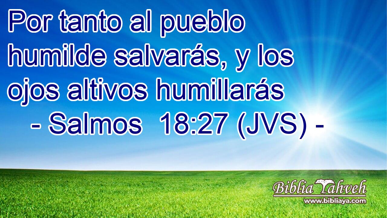 Por tanto al pueblo humilde salvarás, y los ojos altivos humillarás