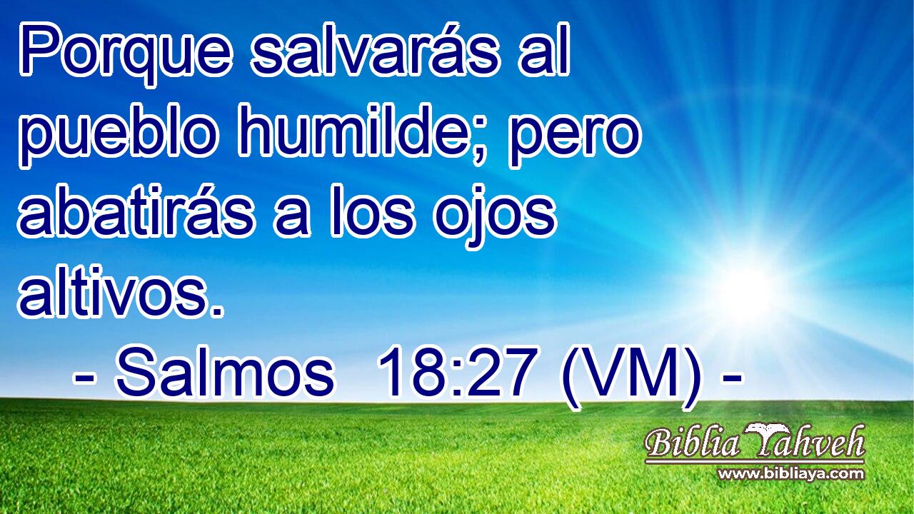  Porque salvarás al pueblo humilde; pero abatirás a los ojos altivos. 