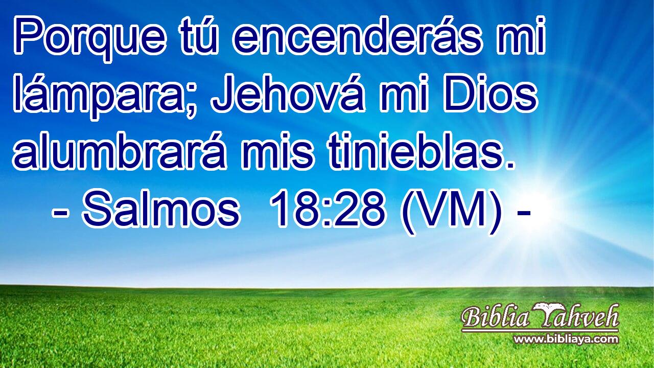  Porque tú encenderás mi lámpara; Jehová mi Dios alumbrará mis tinieblas. 