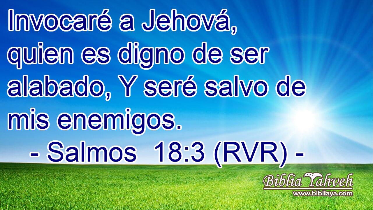 Invocaré a Jehová, quien es digno de ser alabado, Y seré salvo de mis enemigos.