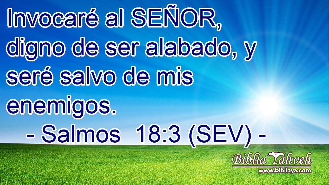 Invocaré al SEÑOR, digno de ser alabado, y seré salvo de mis enemigos.