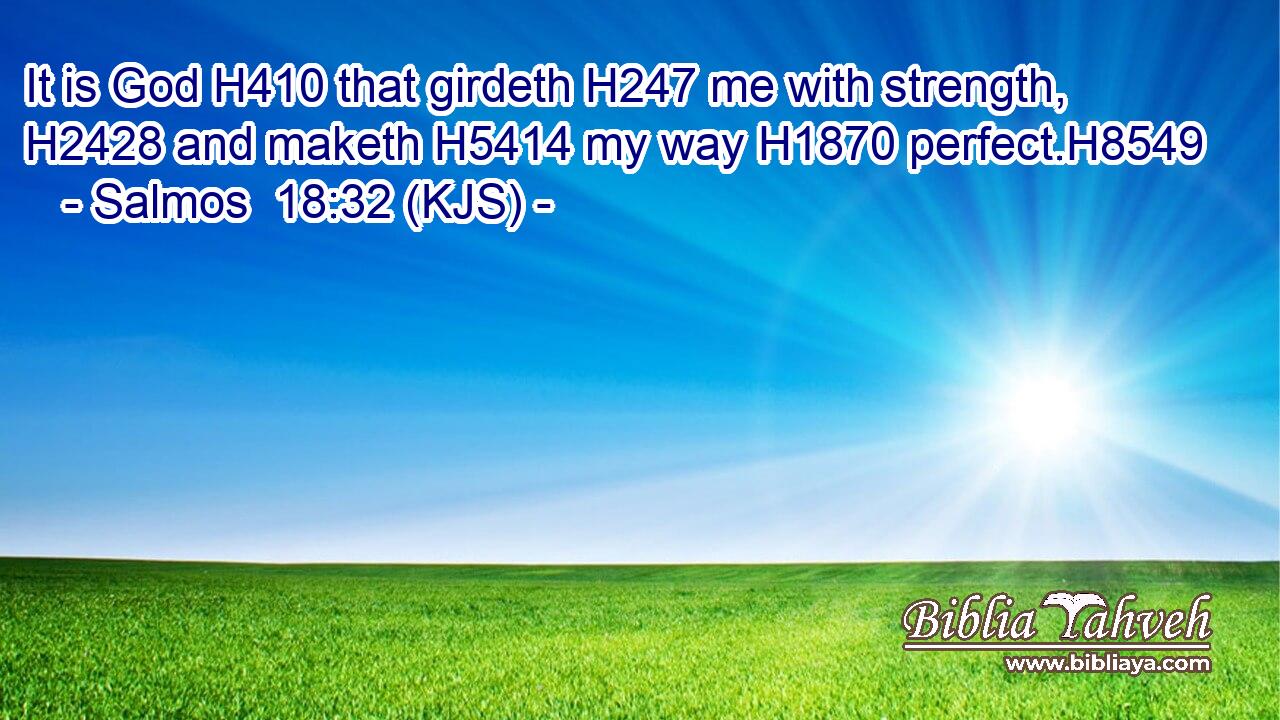 It is God H410 that girdeth H247 me with strength, H2428 and maketh H5414 my way H1870 perfect.H8549