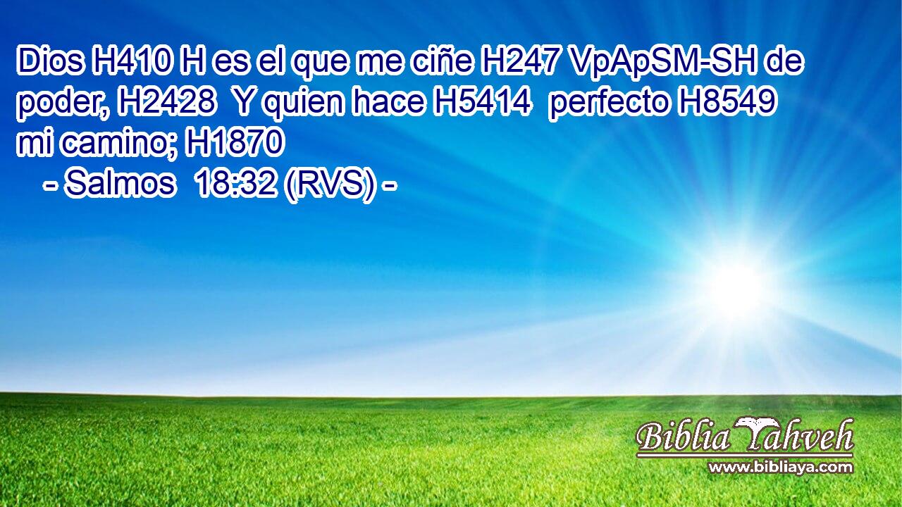 Dios H410 H es el que me ciñe H247 VpApSM-SH de poder, H2428  Y quien hace H5414  perfecto H8549  mi camino; H1870  