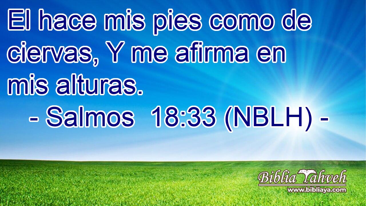  El hace mis pies como de ciervas, Y me afirma en mis alturas. 