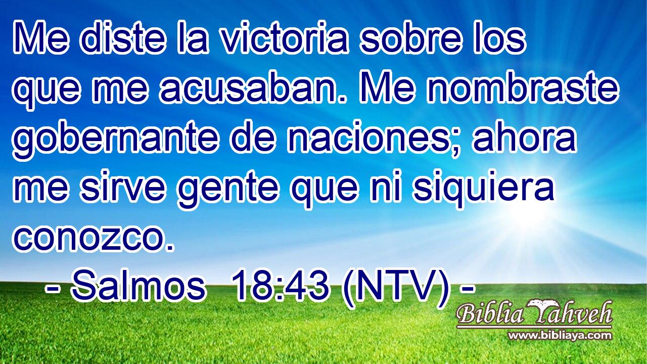 Me diste la victoria sobre los que me acusaban. Me nombraste gobernante de naciones; ahora me sirve gente que ni siquiera conozco.