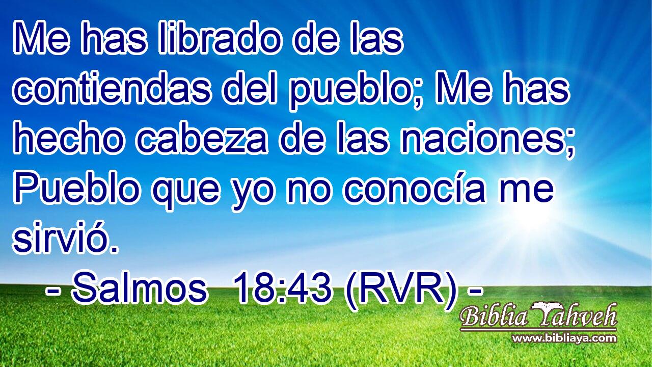 Me has librado de las contiendas del pueblo; Me has hecho cabeza de las naciones; Pueblo que yo no conocía me sirvió.