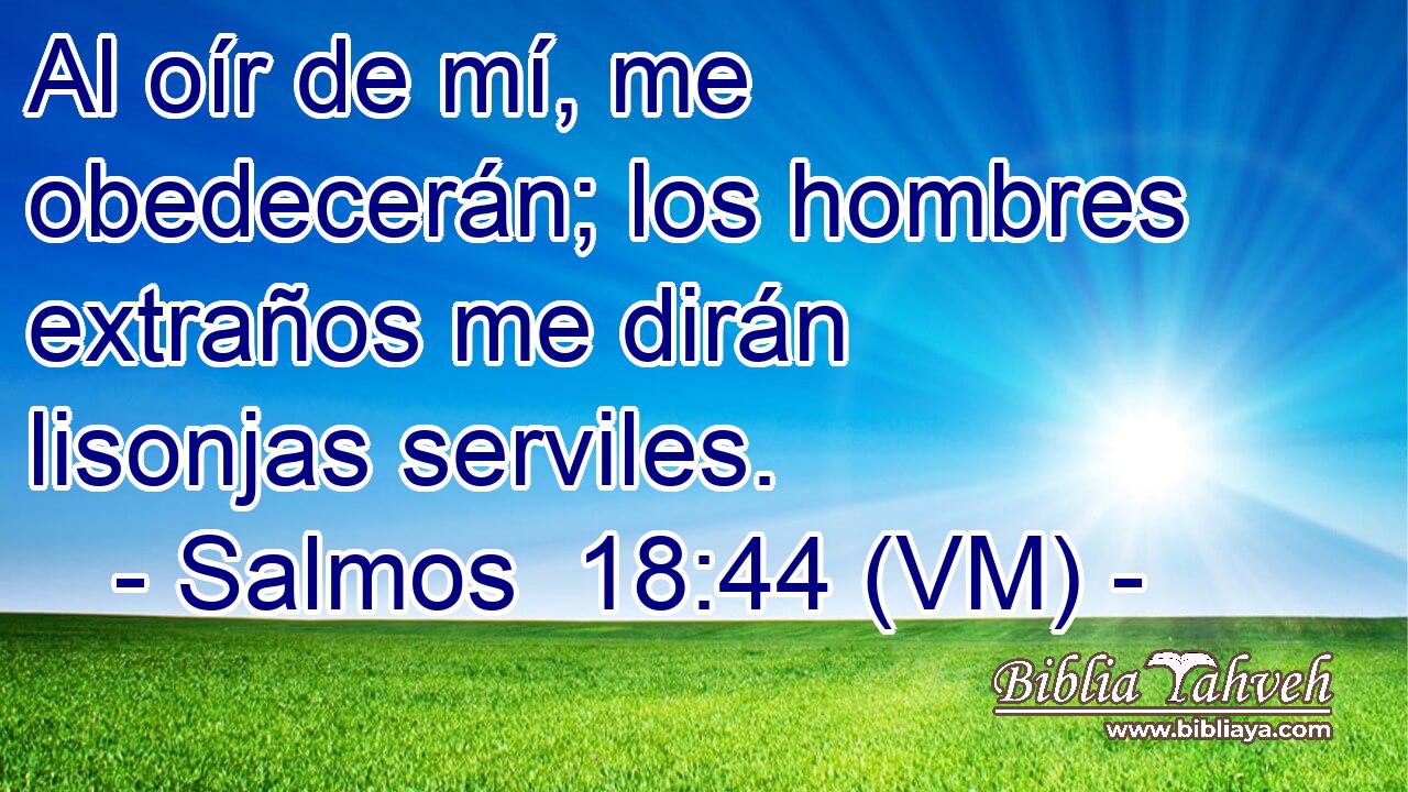  Al oír de mí, me obedecerán; los hombres extraños me dirán lisonjas serviles. 