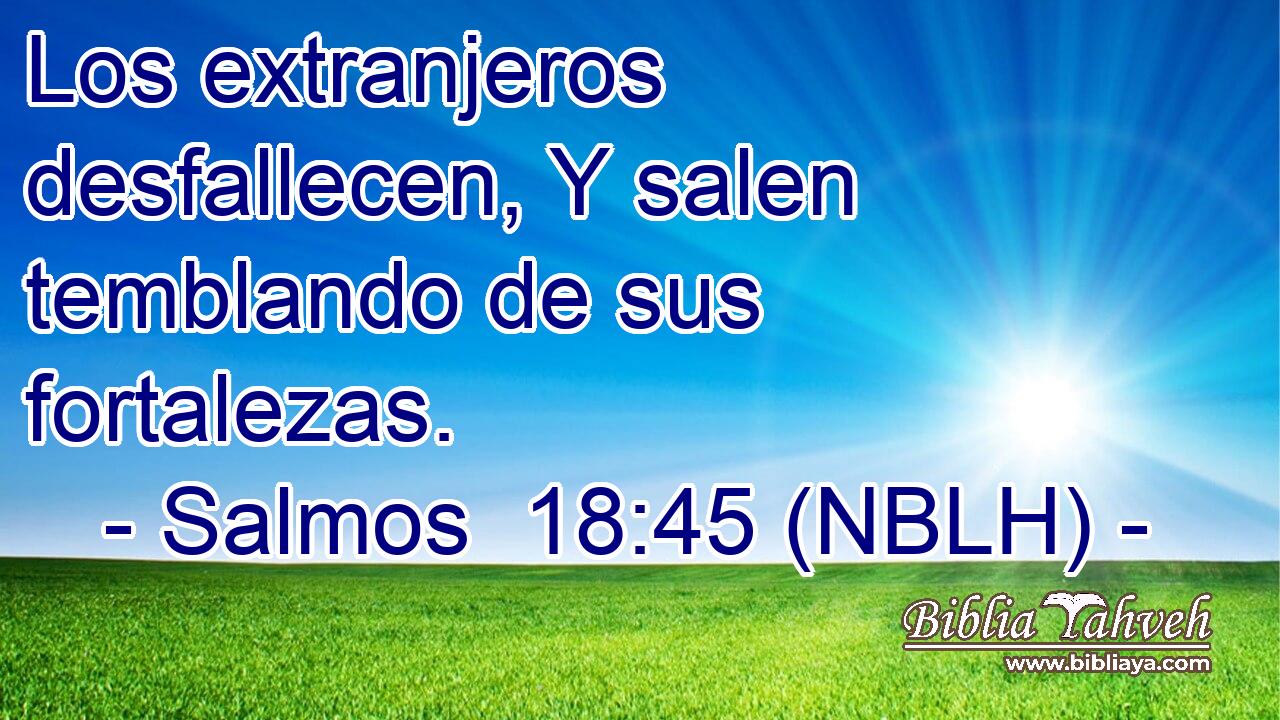  Los extranjeros desfallecen, Y salen temblando de sus fortalezas. 