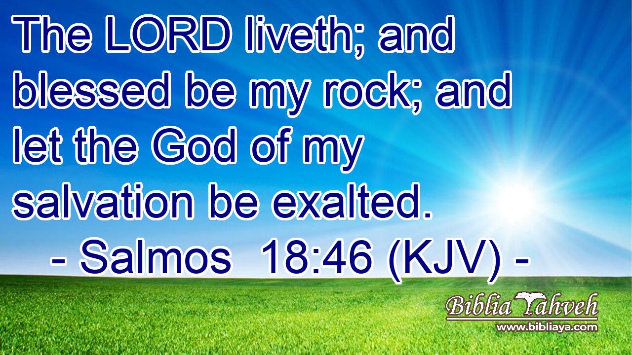 The LORD liveth; and blessed be my rock; and let the God of my salvation be exalted.