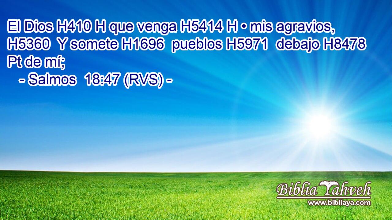 El Dios H410 H que venga H5414 H • mis agravios, H5360  Y somete H1696  pueblos H5971  debajo H8478 Pt de mí; 
