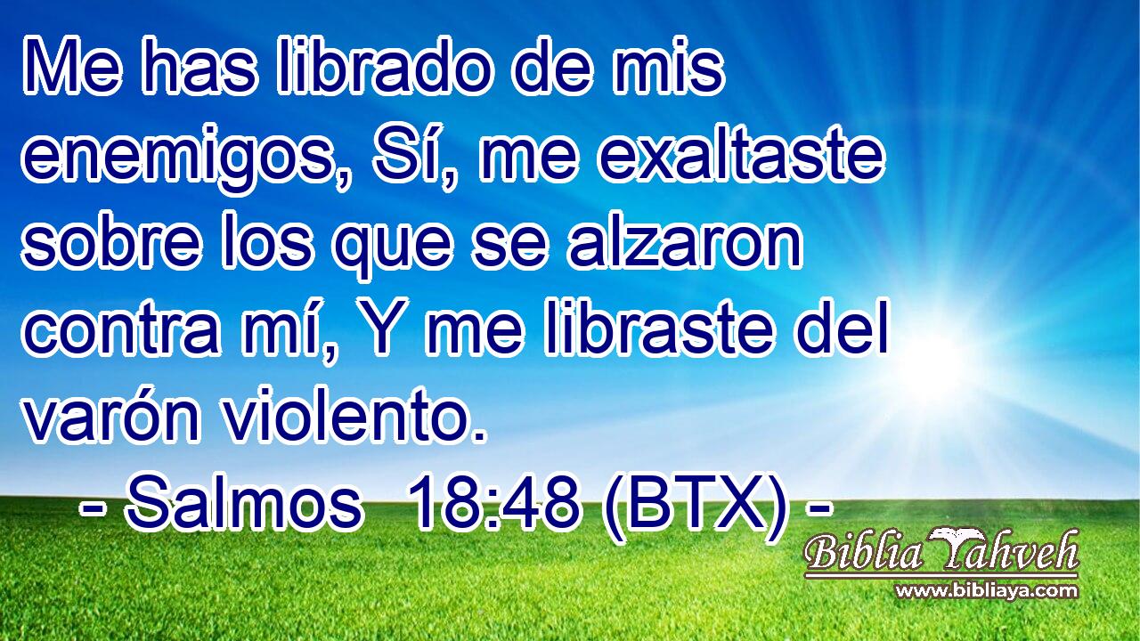Me has librado de mis enemigos, Sí, me exaltaste sobre los que se alzaron contra mí, Y me libraste del varón violento.