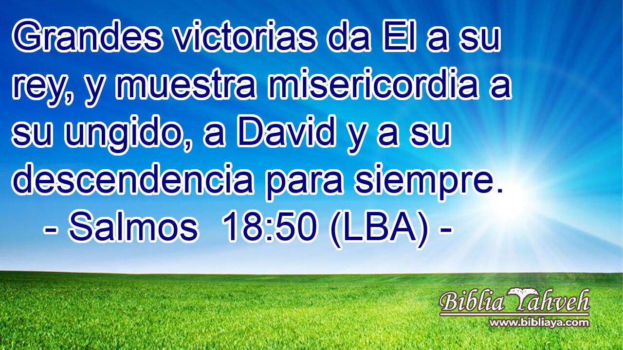 Grandes victorias da El a su rey, y muestra misericordia a su ungido, a David y a su descendencia para siempre.