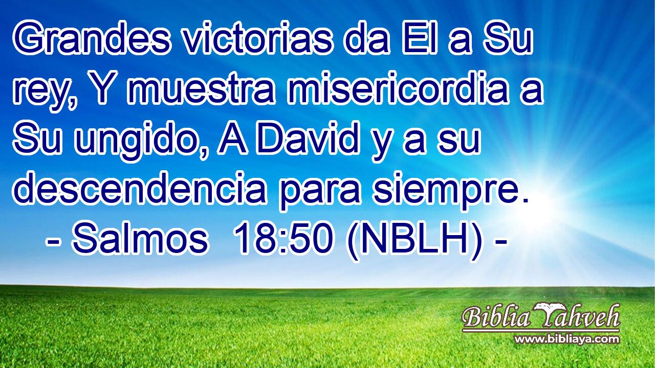  Grandes victorias da El a Su rey, Y muestra misericordia a Su ungido, A David y a su descendencia para siempre. 