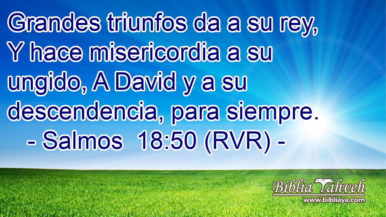 Grandes triunfos da a su rey, Y hace misericordia a su ungido, A David y a su descendencia, para siempre.
