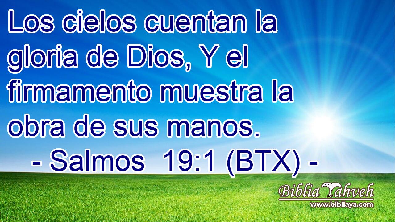 Los cielos cuentan la gloria de Dios, Y el firmamento muestra la obra de sus manos.