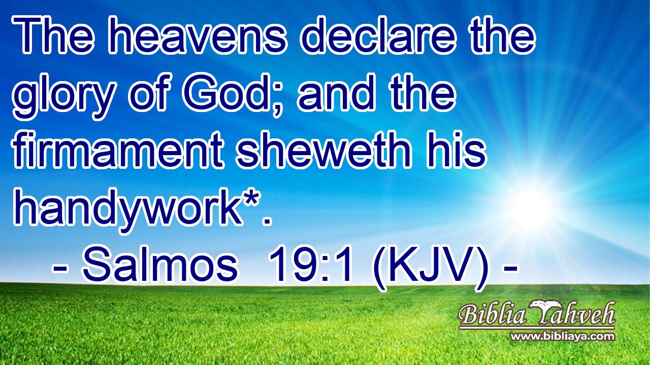 The heavens declare the glory of God; and the firmament sheweth his handywork*.