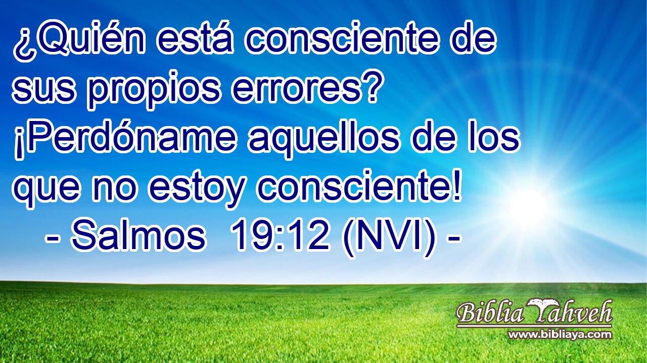  ¿Quién está consciente de sus propios errores? ¡Perdóname aquellos de los que no estoy consciente! 